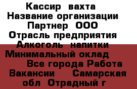 Кассир (вахта) › Название организации ­ Партнер, ООО › Отрасль предприятия ­ Алкоголь, напитки › Минимальный оклад ­ 38 000 - Все города Работа » Вакансии   . Самарская обл.,Отрадный г.